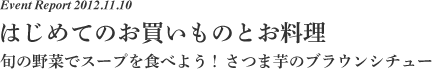 Event Report 2012.11.10 はじめてのお買いものとお料理  旬の野菜でスープを食べよう！さつま芋のブラウンシチュー