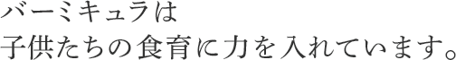 バーミキュラは子どもの食育に力を入れています。