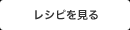レシピを見る